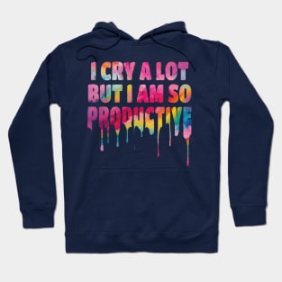 I Cry a Lot but I am so Productive. Hoodie